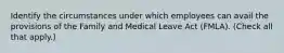 Identify the circumstances under which employees can avail the provisions of the Family and Medical Leave Act (FMLA). (Check all that apply.)