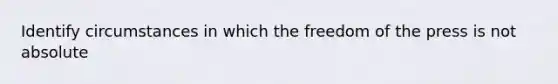 Identify circumstances in which the freedom of the press is not absolute