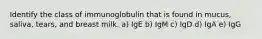 Identify the class of immunoglobulin that is found in mucus, saliva, tears, and breast milk. a) IgE b) IgM c) IgD d) IgA e) IgG