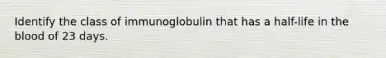 Identify the class of immunoglobulin that has a half-life in the blood of 23 days.