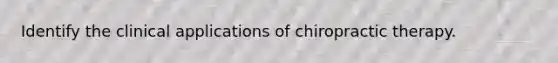 Identify the clinical applications of chiropractic therapy.