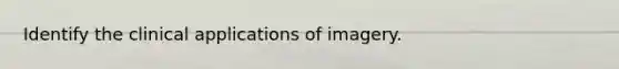 Identify the clinical applications of imagery.