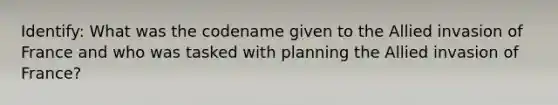 Identify: What was the codename given to the Allied invasion of France and who was tasked with planning the Allied invasion of France?