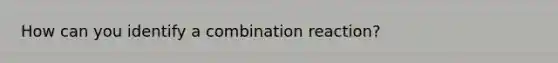 How can you identify a combination reaction?