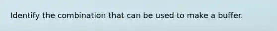 Identify the combination that can be used to make a buffer.