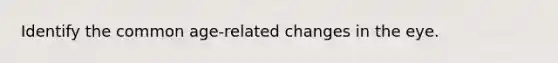Identify the common age-related changes in the eye.
