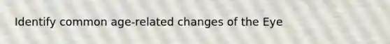 Identify common age-related changes of the Eye