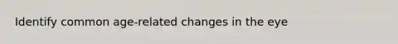 Identify common age-related changes in the eye