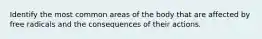 Identify the most common areas of the body that are affected by free radicals and the consequences of their actions.