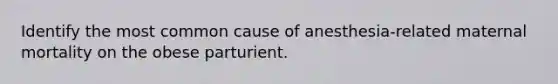 Identify the most common cause of anesthesia-related maternal mortality on the obese parturient.