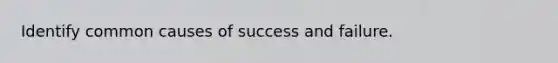 Identify common causes of success and failure.