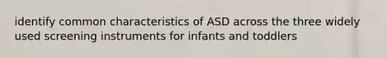 identify common characteristics of ASD across the three widely used screening instruments for infants and toddlers