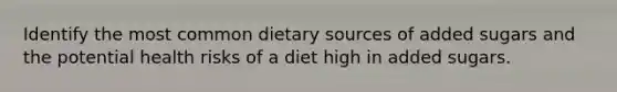 Identify the most common dietary sources of added sugars and the potential health risks of a diet high in added sugars.