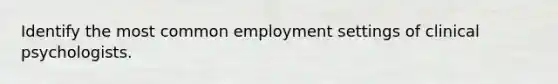 Identify the most common employment settings of clinical psychologists.