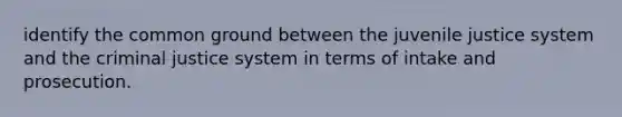 identify the common ground between the juvenile justice system and the criminal justice system in terms of intake and prosecution.