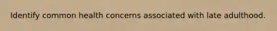 Identify common health concerns associated with late adulthood.