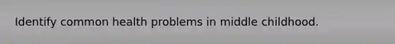 Identify common health problems in middle childhood.