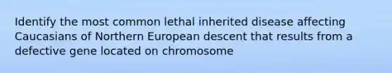 Identify the most common lethal inherited disease affecting Caucasians of Northern European descent that results from a defective gene located on chromosome