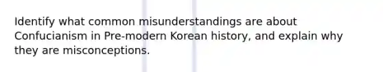 Identify what common misunderstandings are about Confucianism in Pre-modern Korean history, and explain why they are misconceptions.