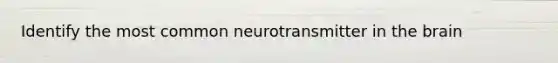 Identify the most common neurotransmitter in <a href='https://www.questionai.com/knowledge/kLMtJeqKp6-the-brain' class='anchor-knowledge'>the brain</a>