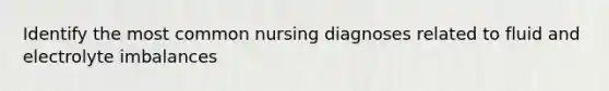 Identify the most common nursing diagnoses related to fluid and electrolyte imbalances