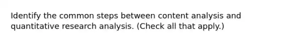 Identify the common steps between <a href='https://www.questionai.com/knowledge/kqA4k5GbRa-content-analysis' class='anchor-knowledge'>content analysis</a> and quantitative research analysis. (Check all that apply.)