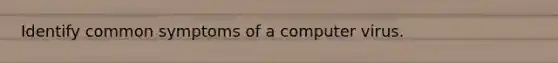 Identify common symptoms of a computer virus.