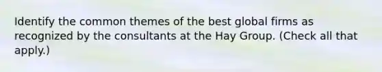 Identify the common themes of the best global firms as recognized by the consultants at the Hay Group. (Check all that apply.)