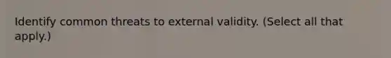 Identify common threats to external validity. (Select all that apply.)