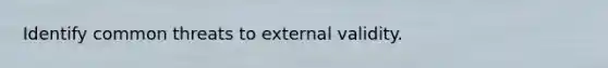 Identify common threats to external validity.