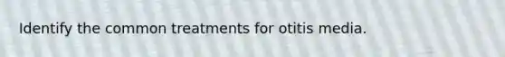 Identify the common treatments for otitis media.