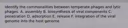 Identify the commonalities between temperate phages and lytic phages. A. assembly B. biosynthesis of viral components C. penetration D. adsorption E. release F. integration of the viral genome into the host genome