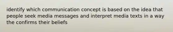 identify which communication concept is based on the idea that people seek media messages and interpret media texts in a way the confirms their beliefs