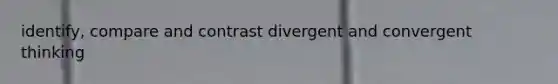 identify, compare and contrast divergent and convergent thinking