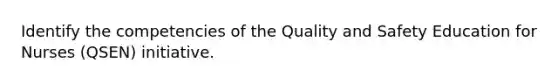 Identify the competencies of the Quality and Safety Education for Nurses (QSEN) initiative.