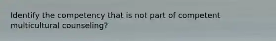 Identify the competency that is not part of competent multicultural counseling?