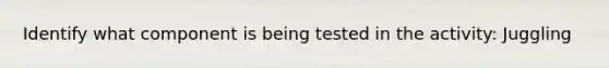 Identify what component is being tested in the activity: Juggling