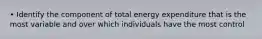 • Identify the component of total energy expenditure that is the most variable and over which individuals have the most control