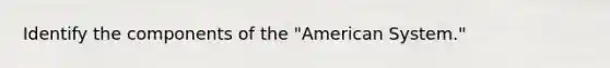 Identify the components of the "American System."