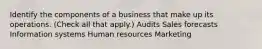 Identify the components of a business that make up its operations. (Check all that apply.) Audits Sales forecasts Information systems Human resources Marketing