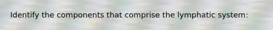 Identify the components that comprise the lymphatic system: