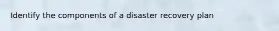 Identify the components of a disaster recovery plan