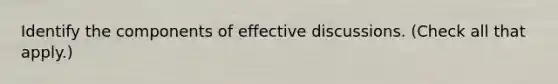 Identify the components of effective discussions. (Check all that apply.)