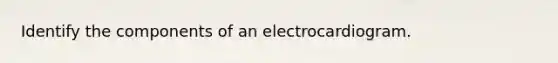 Identify the components of an electrocardiogram.