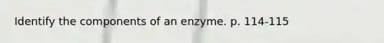 Identify the components of an enzyme. p. 114-115