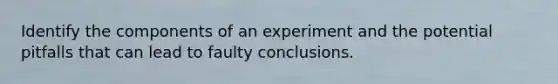 Identify the components of an experiment and the potential pitfalls that can lead to faulty conclusions.