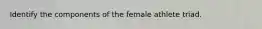 Identify the components of the female athlete triad.