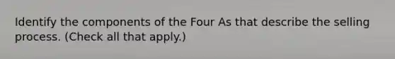 Identify the components of the Four As that describe the selling process. (Check all that apply.)