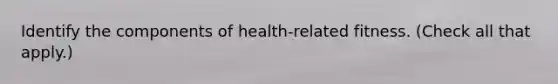 Identify the components of health-related fitness. (Check all that apply.)