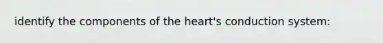 identify the components of <a href='https://www.questionai.com/knowledge/kya8ocqc6o-the-heart' class='anchor-knowledge'>the heart</a>'s conduction system: